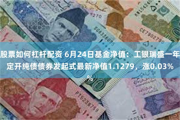 股票如何杠杆配资 6月24日基金净值：工银瑞盛一年定开纯债债券发起式最新净值1.1279，涨0.03%