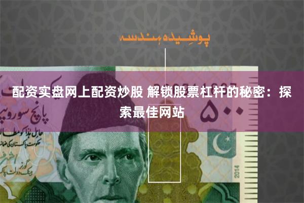 配资实盘网上配资炒股 解锁股票杠杆的秘密：探索最佳网站