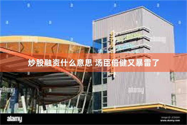 炒股融资什么意思 汤臣倍健又暴雷了
