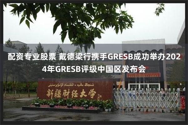 配资专业股票 戴德梁行携手GRESB成功举办2024年GRESB评级中国区发布会