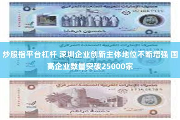 炒股指平台杠杆 深圳企业创新主体地位不断增强 国高企业数量突破25000家