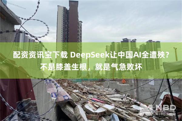 配资资讯宝下载 DeepSeek让中国AI全遭殃？不是膝盖生根，就是气急败坏