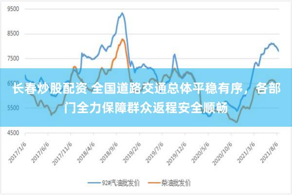 长春炒股配资 全国道路交通总体平稳有序，各部门全力保障群众返程安全顺畅