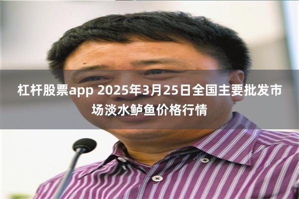 杠杆股票app 2025年3月25日全国主要批发市场淡水鲈鱼价格行情