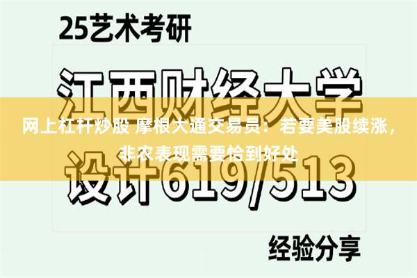 网上杠杆炒股 摩根大通交易员：若要美股续涨，非农表现需要恰到好处