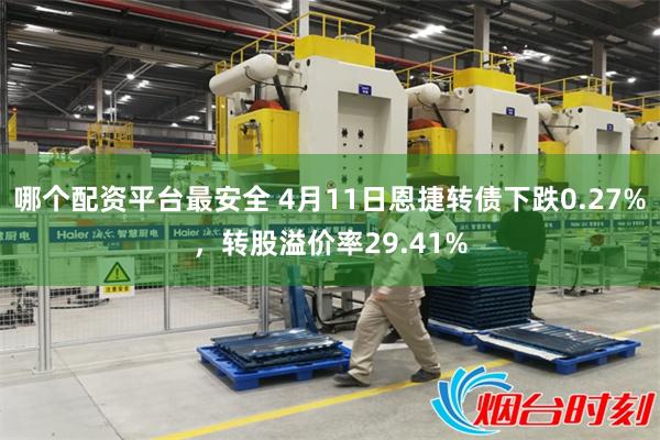 哪个配资平台最安全 4月11日恩捷转债下跌0.27%，转股溢价率29.41%