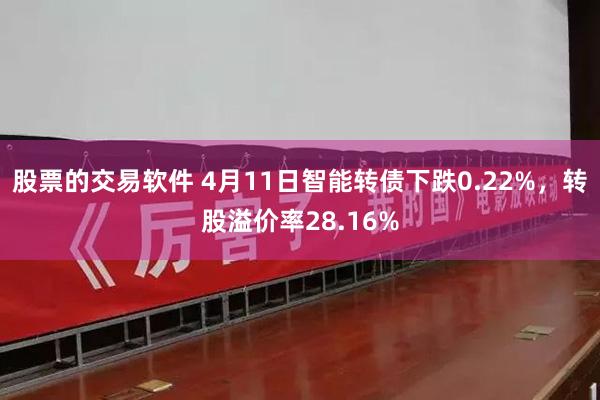 股票的交易软件 4月11日智能转债下跌0.22%，转股溢价率28.16%