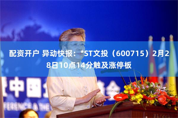 配资开户 异动快报：*ST文投（600715）2月28日10点14分触及涨停板