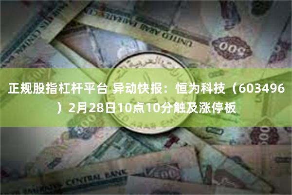 正规股指杠杆平台 异动快报：恒为科技（603496）2月28日10点10分触及涨停板