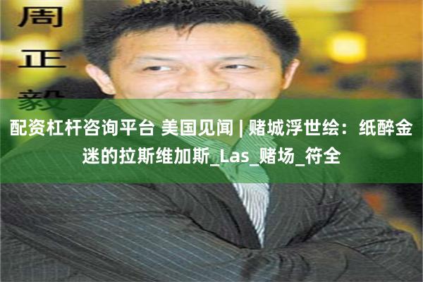 配资杠杆咨询平台 美国见闻 | 赌城浮世绘：纸醉金迷的拉斯维加斯_Las_赌场_符全