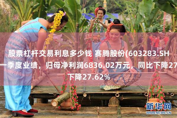 股票杠杆交易利息多少钱 赛腾股份(603283.SH)发布一季度业绩，归母净利润6836.02万元，同比下降27.62%