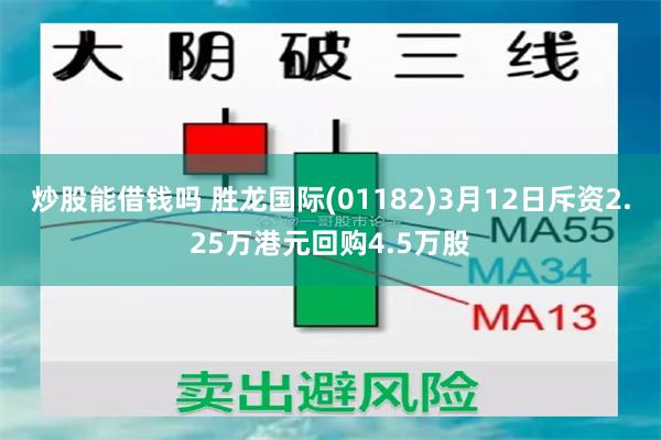 炒股能借钱吗 胜龙国际(01182)3月12日斥资2.25万港元回购4.5万股
