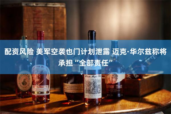 配资风险 美军空袭也门计划泄露 迈克·华尔兹称将承担“全部责任”