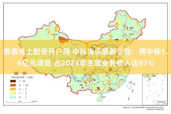 股票线上配资开户网 中科海讯最新公告：预中标1.6亿元项目 占2023年主营业务收入达97%