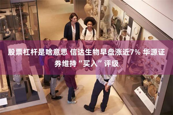 股票杠杆是啥意思 信达生物早盘涨近7% 华源证券维持“买入”评级