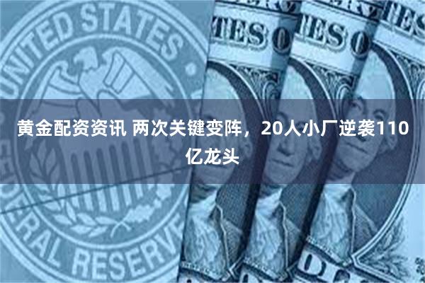 黄金配资资讯 两次关键变阵，20人小厂逆袭110亿龙头