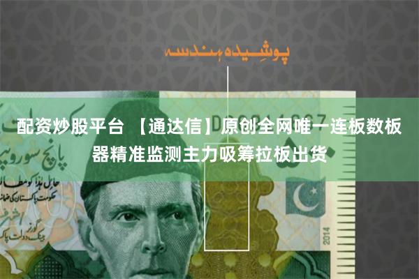 配资炒股平台 【通达信】原创全网唯一连板数板器精准监测主力吸筹拉板出货
