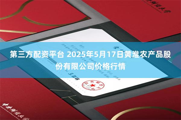 第三方配资平台 2025年5月17日黄淮农产品股份有限公司价格行情