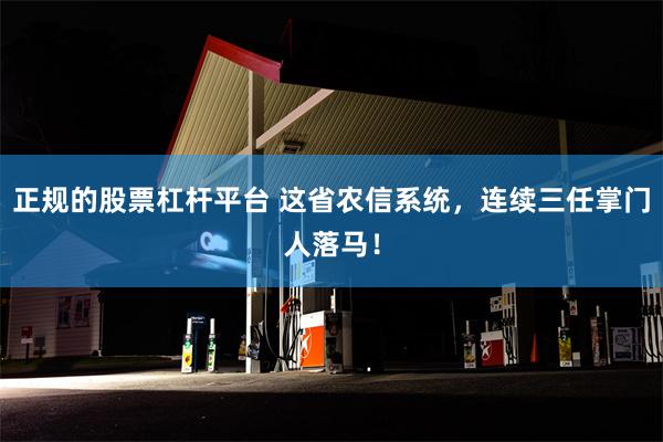 正规的股票杠杆平台 这省农信系统，连续三任掌门人落马！