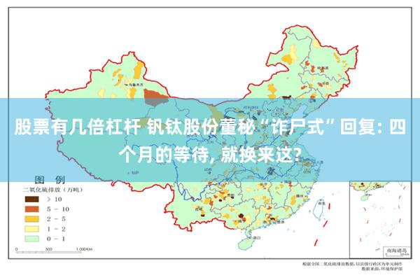 股票有几倍杠杆 钒钛股份董秘“诈尸式”回复: 四个月的等待, 就换来这?