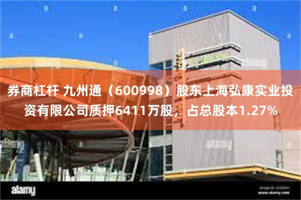 券商杠杆 九州通（600998）股东上海弘康实业投资有限公司质押6411万股，占总股本1.27%