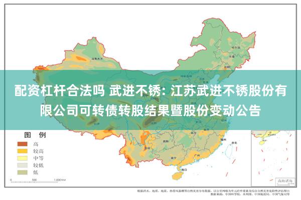 配资杠杆合法吗 武进不锈: 江苏武进不锈股份有限公司可转债转股结果暨股份变动公告