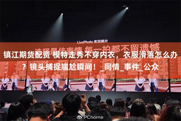 镇江期货配资 模特走秀不穿内衣，衣服滑落怎么办？镜头捕捉尴尬瞬间！_同情_事件_公众