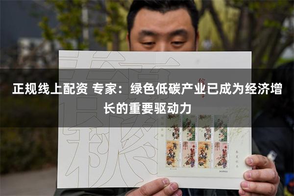 正规线上配资 专家：绿色低碳产业已成为经济增长的重要驱动力