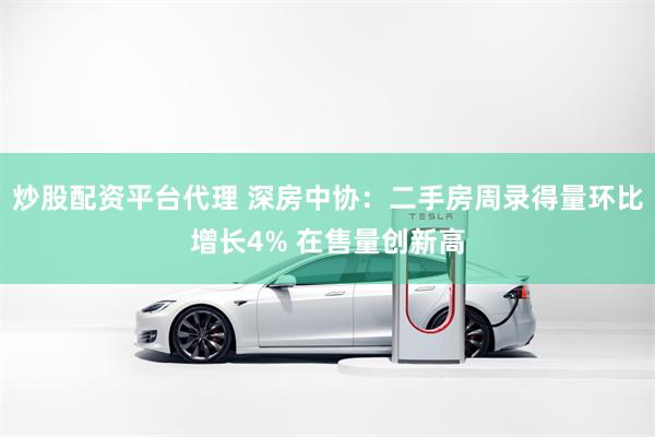 炒股配资平台代理 深房中协：二手房周录得量环比增长4% 在售量创新高