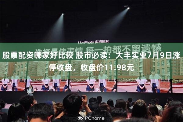 股票配资哪家好比较 股市必读：大丰实业7月9日涨停收盘，收盘价11.98元