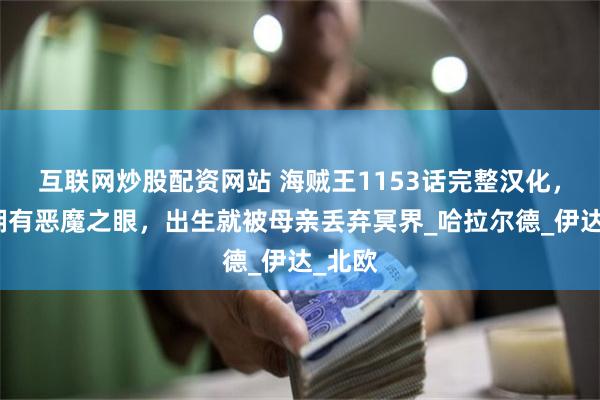 互联网炒股配资网站 海贼王1153话完整汉化，洛基拥有恶魔之眼，出生就被母亲丢弃冥界_哈拉尔德_伊达_北欧