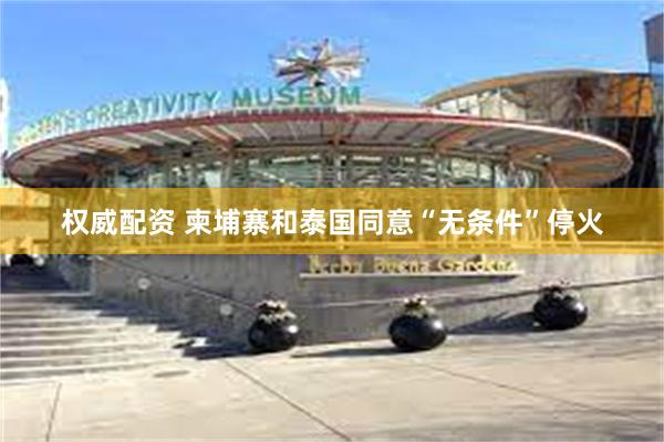 权威配资 柬埔寨和泰国同意“无条件”停火