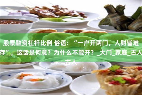 股票融资杠杆比例 俗语：“一户开两门，人财皆难存”，这话是何意？为什么不能开？_大门_家庭_古人