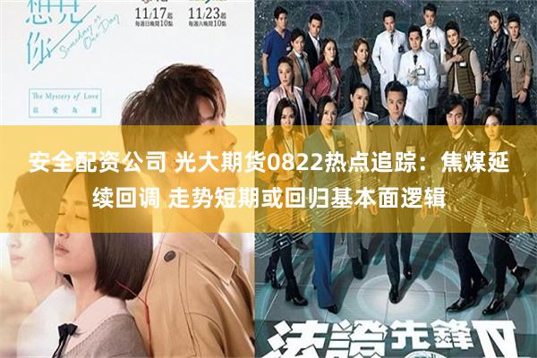 安全配资公司 光大期货0822热点追踪：焦煤延续回调 走势短期或回归基本面逻辑