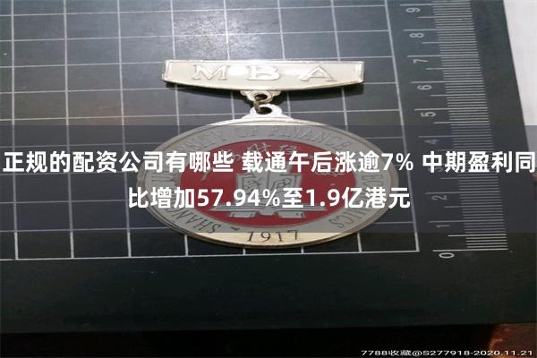 正规的配资公司有哪些 载通午后涨逾7% 中期盈利同比增加57.94%至1.9亿港元