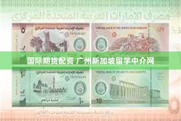 国际期货配资 广州新加坡留学中介网