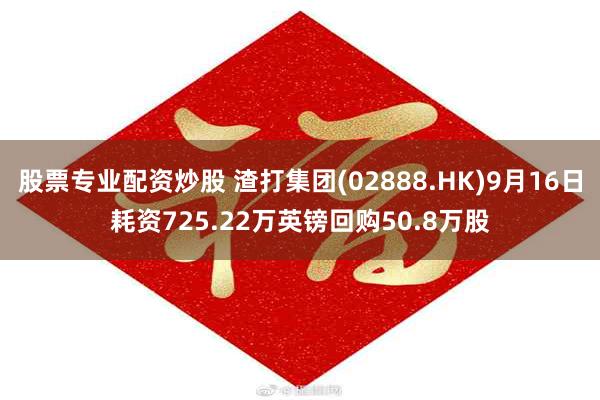 股票专业配资炒股 渣打集团(02888.HK)9月16日耗资725.22万英镑回购50.8万股
