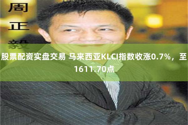 股票配资实盘交易 马来西亚KLCI指数收涨0.7%，至1611.70点