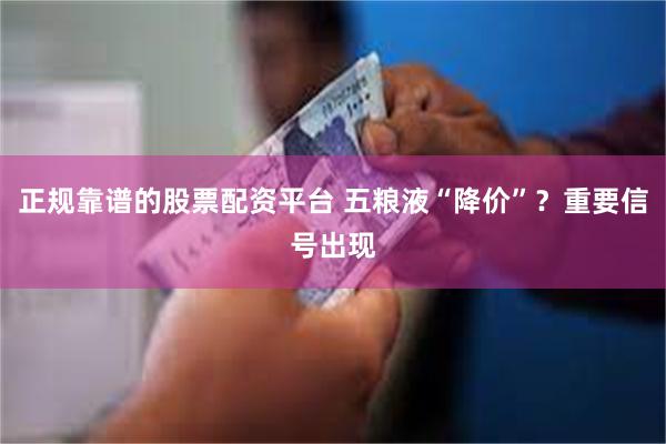 正规靠谱的股票配资平台 五粮液“降价”？重要信号出现