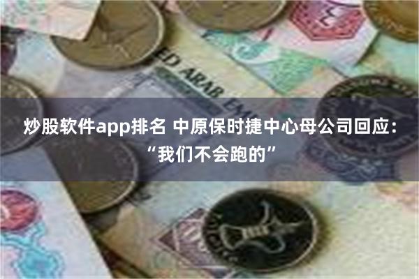炒股软件app排名 中原保时捷中心母公司回应：“我们不会跑的”