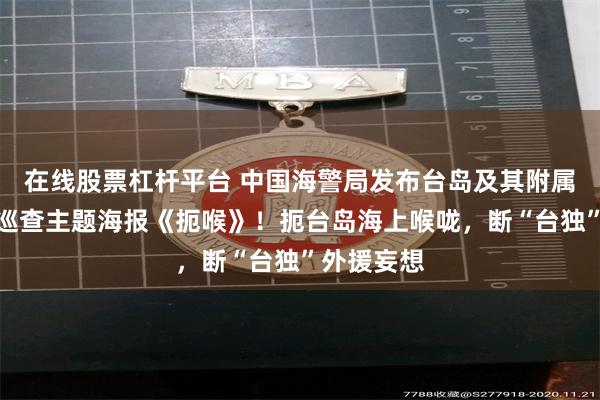在线股票杠杆平台 中国海警局发布台岛及其附属岛屿执法巡查主题海报《扼喉》！扼台岛海上喉咙，断“台独”外援妄想